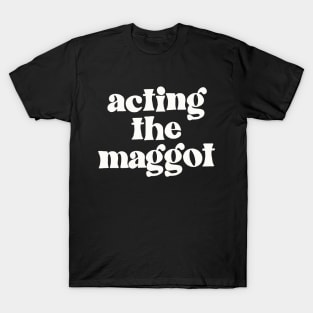 Acting The Maggot - Irish Sayings Gift T-Shirt